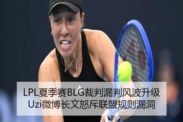 LPL夏季赛BLG裁判漏判风波升级 Uzi微博长文怒斥联盟规则漏洞