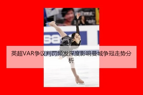 英超VAR争议判罚频发深度影响曼城争冠走势分析
