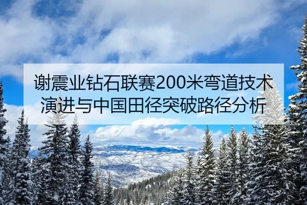 谢震业钻石联赛200米弯道技术演进与中国田径突破路径分析
