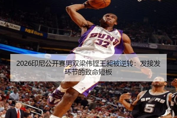 2026印尼公开赛男双梁伟铿王昶被逆转：发接发环节的致命短板