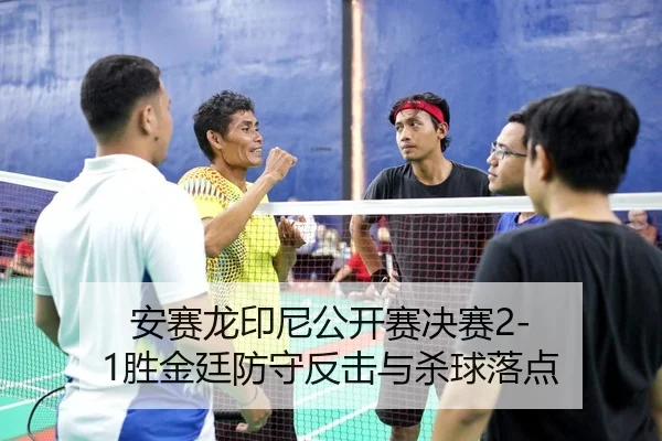 安赛龙印尼公开赛决赛2-1胜金廷防守反击与杀球落点