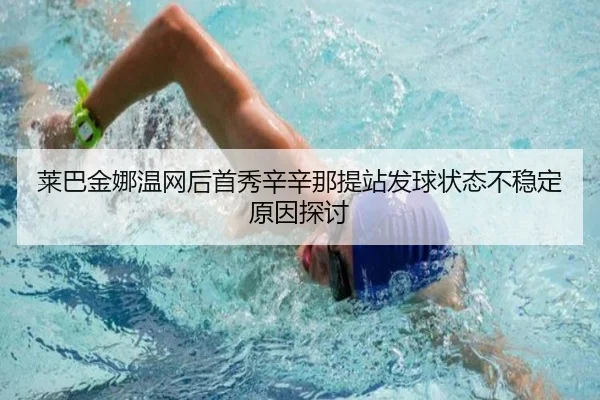 莱巴金娜温网后首秀辛辛那提站发球状态不稳定原因探讨
